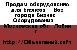 Продам оборудование для бизнеса  - Все города Бизнес » Оборудование   . Московская обл.,Лобня г.